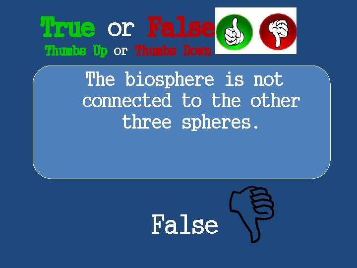 True or False Thumbs Up or Thumbs Down The biosphere is not connected to