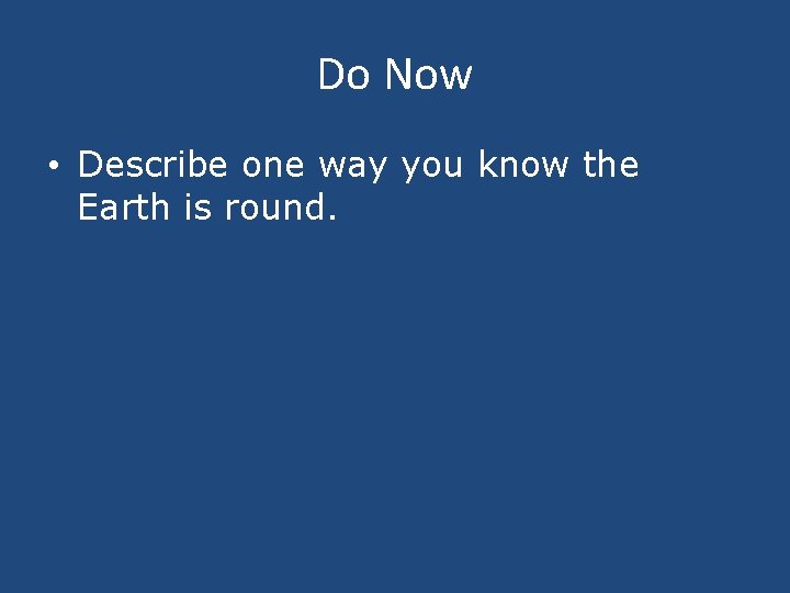 Do Now • Describe one way you know the Earth is round. 