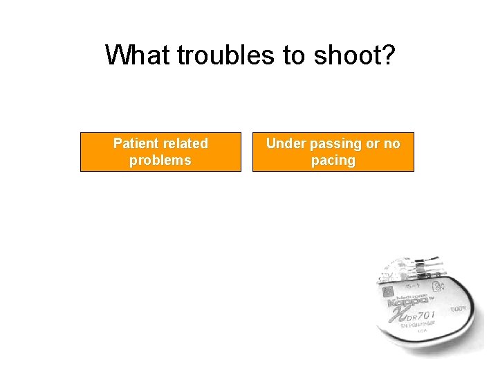 What troubles to shoot? Patient related problems Under passing or no pacing 