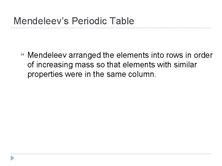 Mendeleev’s Periodic Table Mendeleev arranged the elements into rows in order of increasing mass