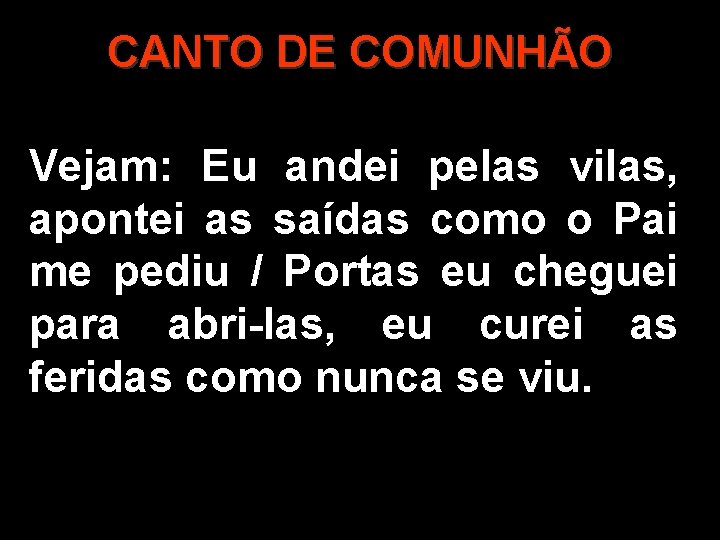 CANTO DE COMUNHÃO Vejam: Eu andei pelas vilas, apontei as saídas como o Pai