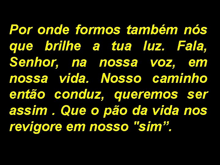 Por onde formos também nós que brilhe a tua luz. Fala, Senhor, na nossa