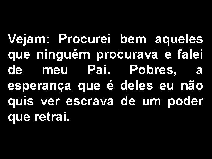 Vejam: Procurei bem aqueles que ninguém procurava e falei de meu Pai. Pobres, a