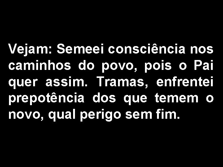 Vejam: Semeei consciência nos caminhos do povo, pois o Pai quer assim. Tramas, enfrentei