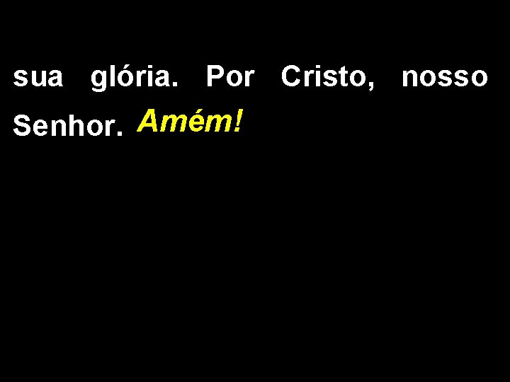 sua glória. Por Cristo, nosso Senhor. Amém! 