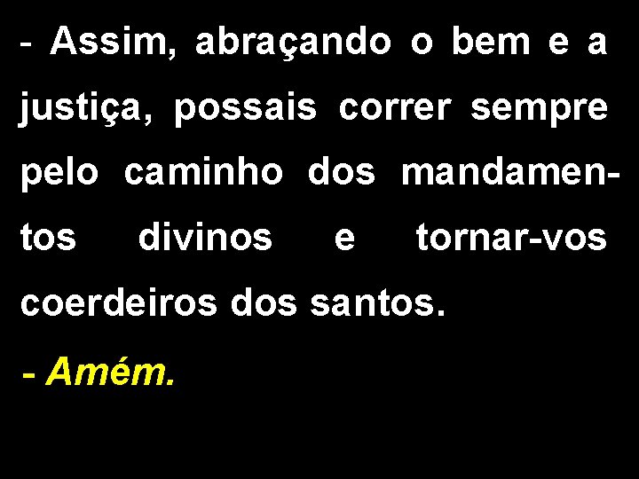 - Assim, abraçando o bem e a justiça, possais correr sempre pelo caminho dos