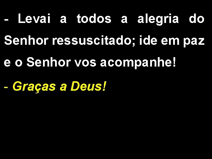- Levai a todos a alegria do Senhor ressuscitado; ide em paz e o