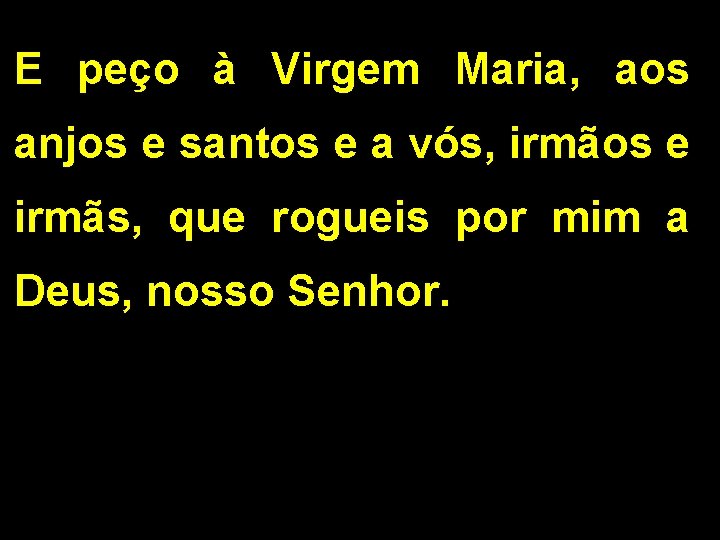 E peço à Virgem Maria, aos anjos e santos e a vós, irmãos e