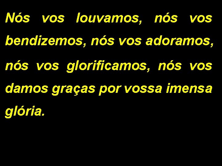 Nós vos louvamos, nós vos bendizemos, nós vos adoramos, nós vos glorificamos, nós vos