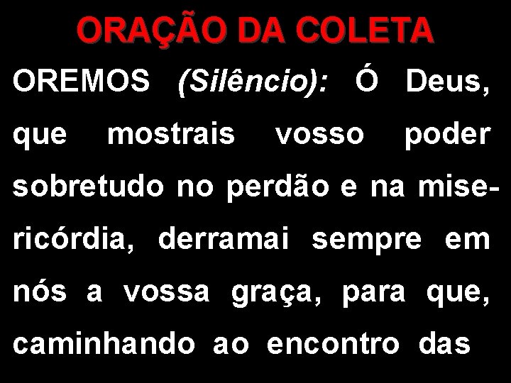 ORAÇÃO DA COLETA OREMOS (Silêncio): Ó Deus, que mostrais vosso poder sobretudo no perdão