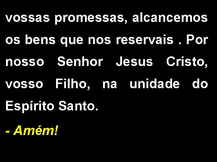 vossas promessas, alcancemos os bens que nos reservais. Por nosso Senhor Jesus Cristo, vosso