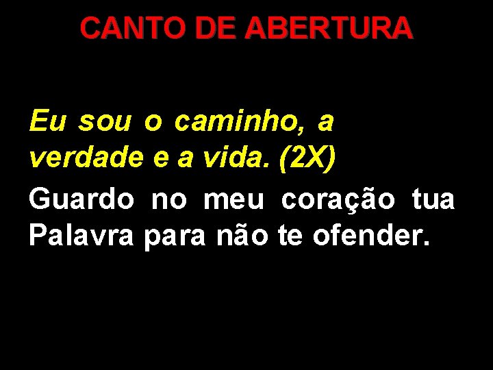 CANTO DE ABERTURA Eu sou o caminho, a verdade e a vida. (2 X)