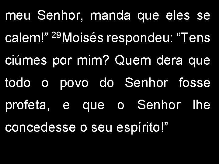 meu Senhor, manda que eles se calem!” 29 Moisés respondeu: “Tens ciúmes por mim?