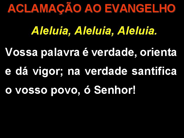 ACLAMAÇÃO AO EVANGELHO Aleluia, Aleluia. Vossa palavra é verdade, orienta e dá vigor; na