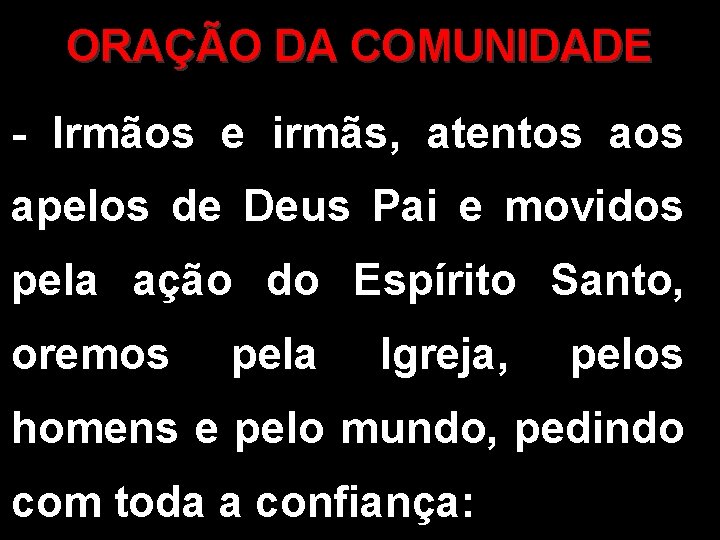 ORAÇÃO DA COMUNIDADE - Irmãos e irmãs, atentos apelos de Deus Pai e movidos