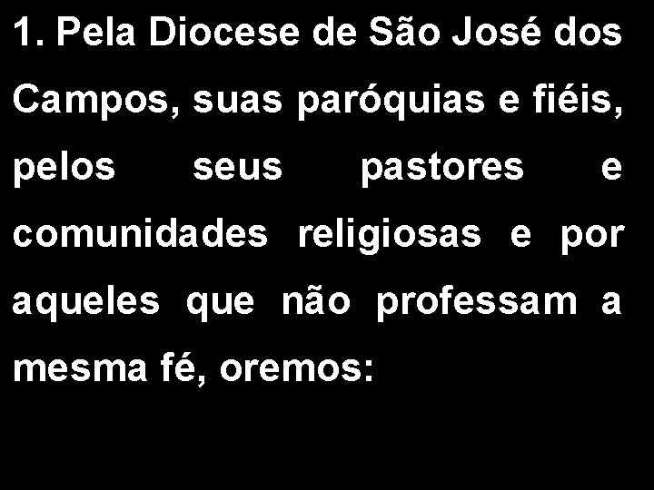 1. Pela Diocese de São José dos Campos, suas paróquias e fiéis, pelos seus