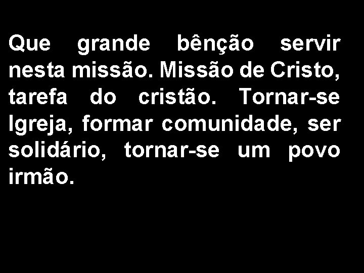 Que grande bênção servir nesta missão. Missão de Cristo, tarefa do cristão. Tornar-se Igreja,