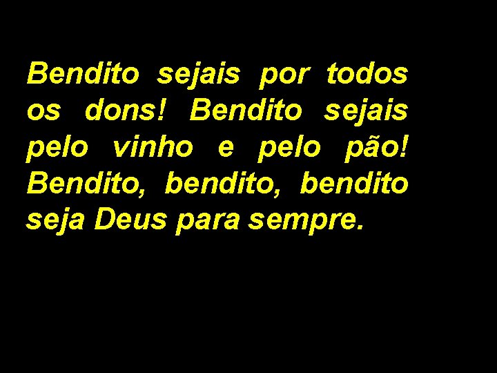 Bendito sejais por todos os dons! Bendito sejais pelo vinho e pelo pão! Bendito,