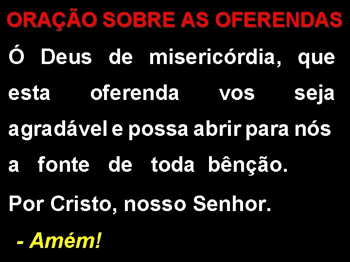 ORAÇÃO SOBRE AS OFERENDAS Ó Deus de misericórdia, que esta oferenda vos seja agradável