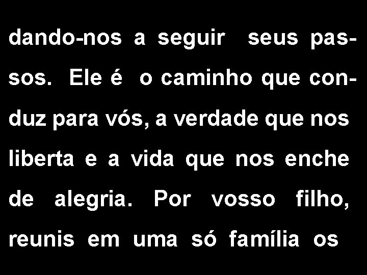 dando-nos a seguir seus pas- sos. Ele é o caminho que conduz para vós,