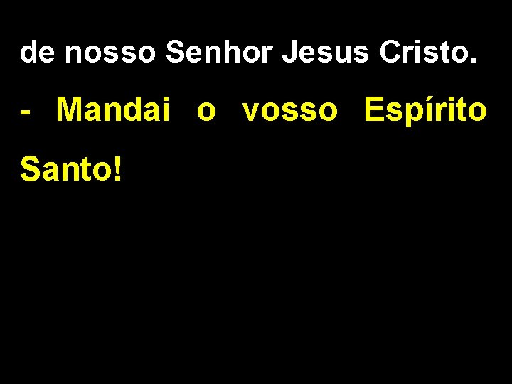 de nosso Senhor Jesus Cristo. - Mandai o vosso Espírito Santo! 