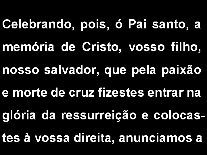 Celebrando, pois, ó Pai santo, a memória de Cristo, vosso filho, nosso salvador, que