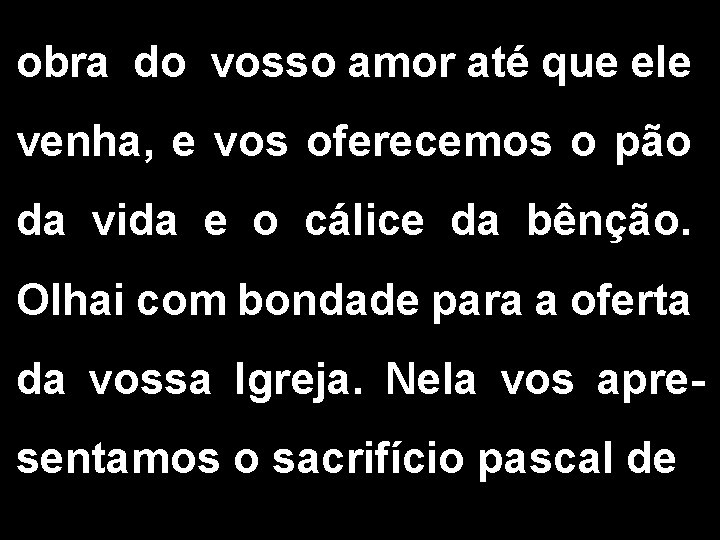 obra do vosso amor até que ele venha, e vos oferecemos o pão da