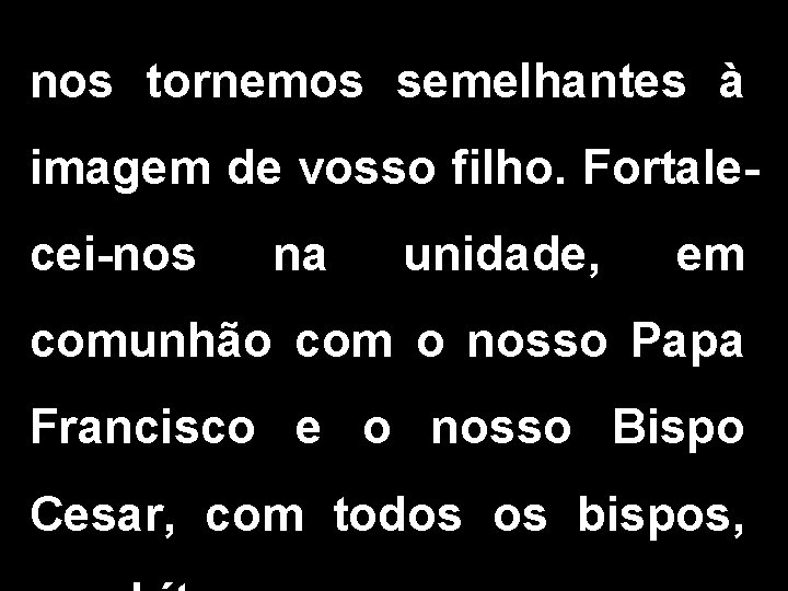 nos tornemos semelhantes à imagem de vosso filho. Fortalecei-nos na unidade, em comunhão com