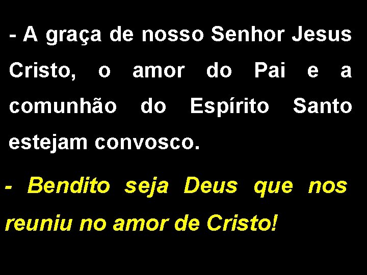 - A graça de nosso Senhor Jesus Cristo, o amor comunhão do do Pai