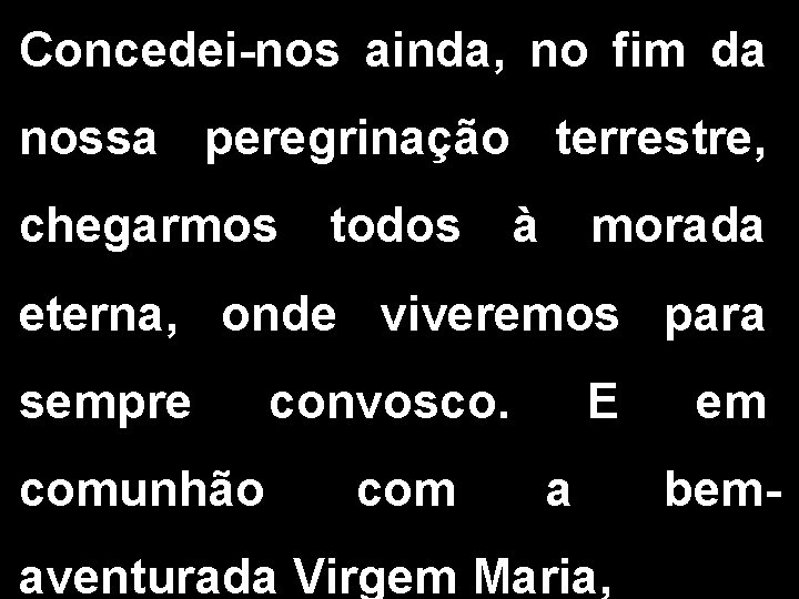 Concedei-nos ainda, no fim da nossa peregrinação terrestre, chegarmos todos à morada eterna, onde