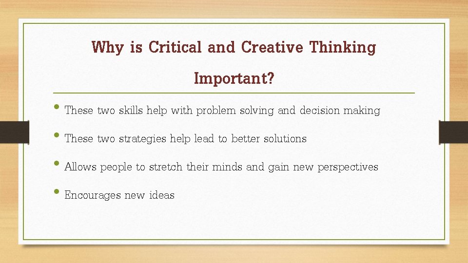 Why is Critical and Creative Thinking Important? • These two skills help with problem
