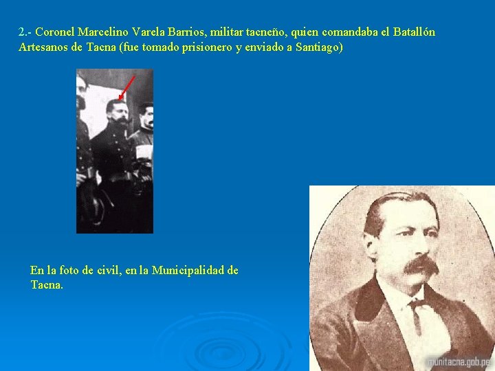 2. - Coronel Marcelino Varela Barrios, militar tacneño, quien comandaba el Batallón Artesanos de