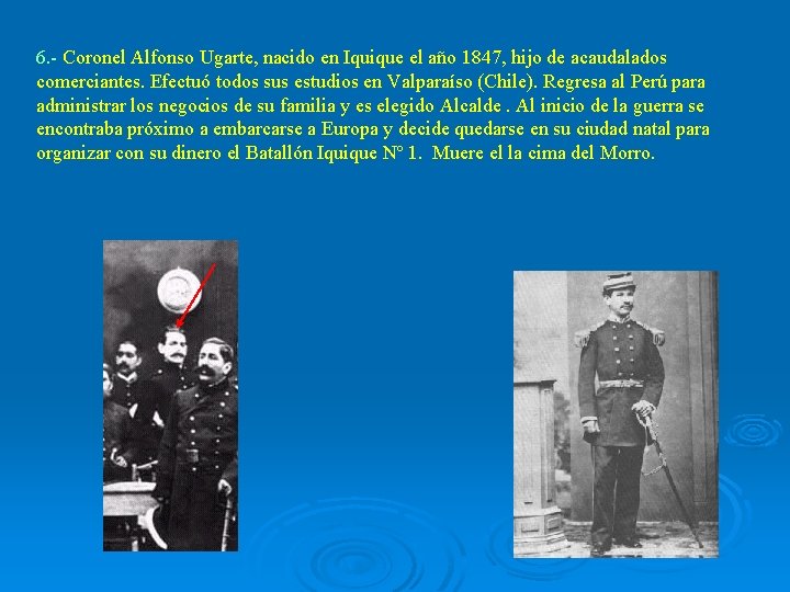 6. - Coronel Alfonso Ugarte, nacido en Iquique el año 1847, hijo de acaudalados