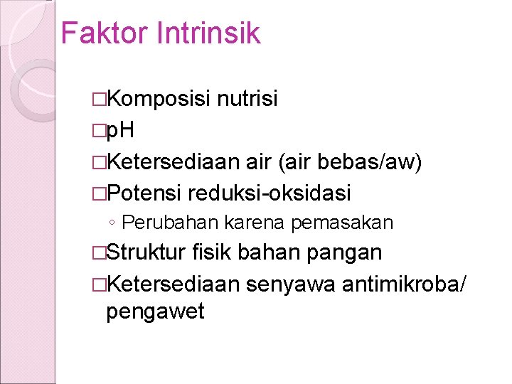 Faktor Intrinsik �Komposisi nutrisi �p. H �Ketersediaan air (air bebas/aw) �Potensi reduksi-oksidasi ◦ Perubahan