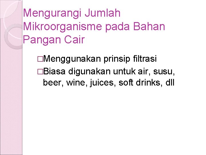Mengurangi Jumlah Mikroorganisme pada Bahan Pangan Cair �Menggunakan prinsip filtrasi �Biasa digunakan untuk air,