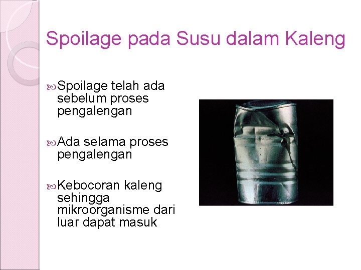 Spoilage pada Susu dalam Kaleng Spoilage telah ada sebelum proses pengalengan Ada selama proses