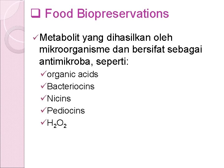 q Food Biopreservations ü Metabolit yang dihasilkan oleh mikroorganisme dan bersifat sebagai antimikroba, seperti: