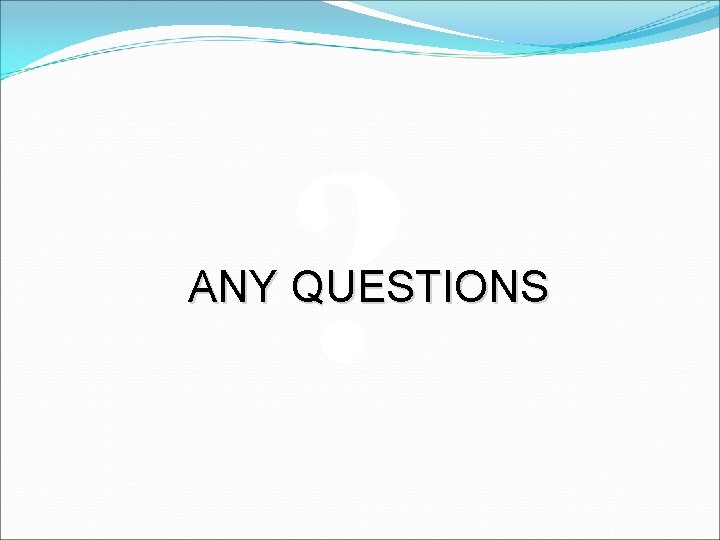 ? ANY QUESTIONS ? ANY QUESTIONS