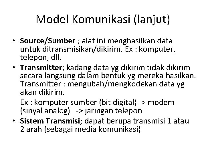 Model Komunikasi (lanjut) • Source/Sumber ; alat ini menghasilkan data untuk ditransmisikan/dikirim. Ex :