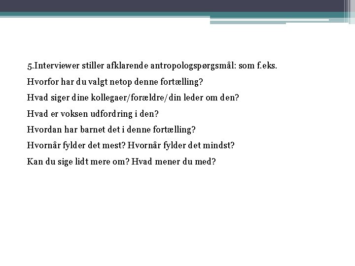 5. Interviewer stiller afklarende antropologspørgsmål: som f. eks. Hvorfor har du valgt netop denne