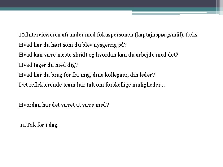 10. Intervieweren afrunder med fokuspersonen (kaptajnspørgsmål): f. eks. Hvad har du hørt som du