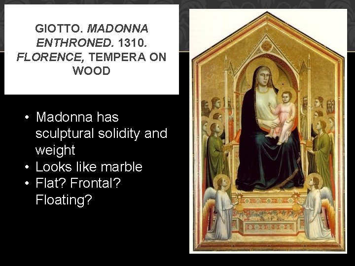 GIOTTO. MADONNA ENTHRONED. 1310. FLORENCE, TEMPERA ON WOOD • Madonna has sculptural solidity and
