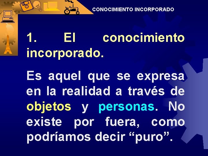 CONOCIMIENTO INCORPORADO 1. El conocimiento incorporado. Es aquel que se expresa en la realidad