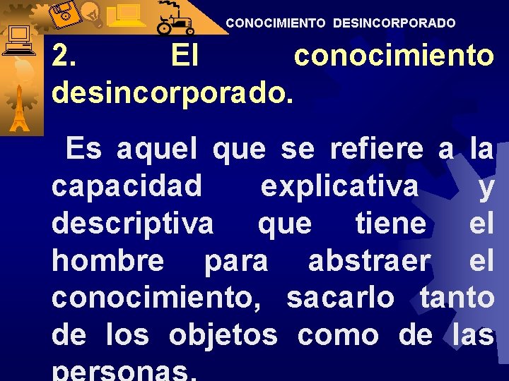 CONOCIMIENTO DESINCORPORADO 2. El conocimiento desincorporado. Es aquel que se refiere a la capacidad