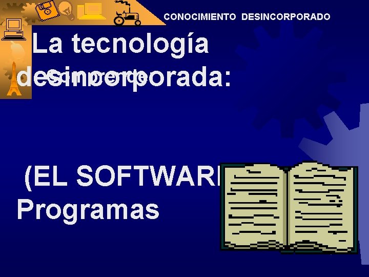 CONOCIMIENTO DESINCORPORADO La tecnología Comprende: desincorporada: (EL SOFTWARE). Programas 