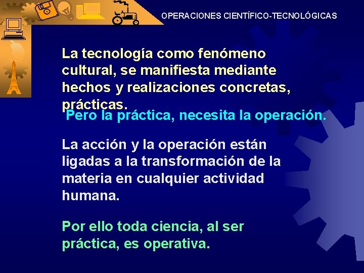 OPERACIONES CIENTÍFICO-TECNOLÓGICAS La tecnología como fenómeno cultural, se manifiesta mediante hechos y realizaciones concretas,