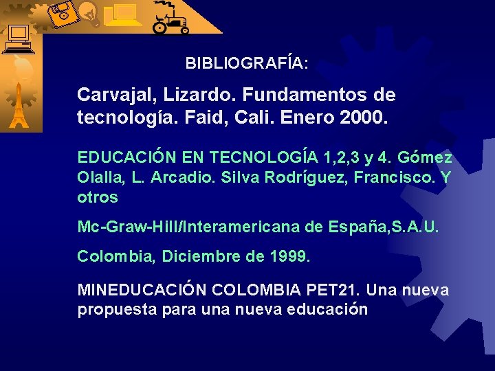 BIBLIOGRAFÍA: Carvajal, Lizardo. Fundamentos de tecnología. Faid, Cali. Enero 2000. EDUCACIÓN EN TECNOLOGÍA 1,