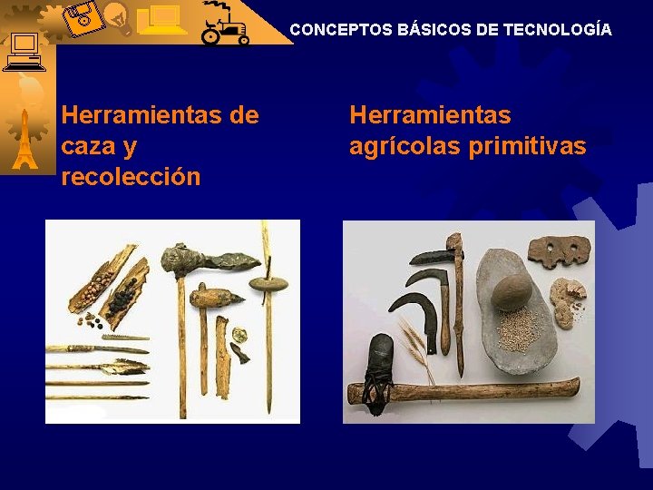 CONCEPTOS BÁSICOS DE TECNOLOGÍA Herramientas de caza y recolección Herramientas agrícolas primitivas 