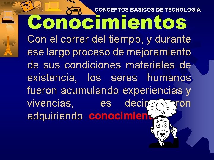 CONCEPTOS BÁSICOS DE TECNOLOGÍA Conocimientos Con el correr del tiempo, y durante ese largo