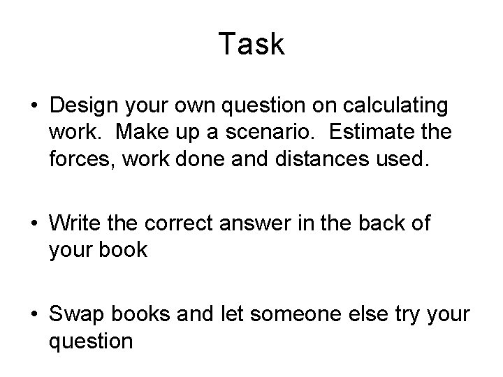 Task • Design your own question on calculating work. Make up a scenario. Estimate